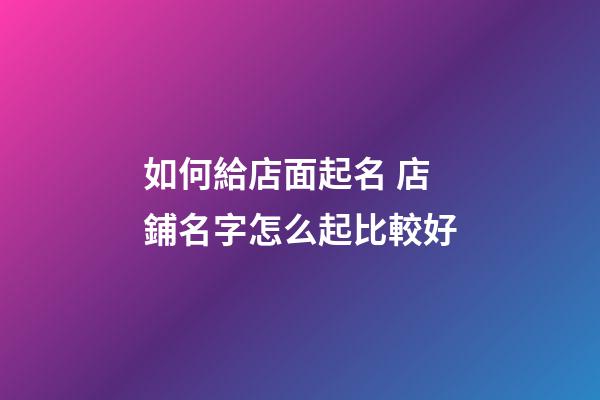 如何給店面起名 店鋪名字怎么起比較好-第1張-店鋪起名-玄機(jī)派